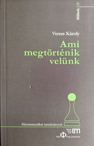 Veress Károly: Ami megtörténik velünk - Hermeneutikai tanulmányok