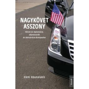 Eleni Kounalakis - Nagykövet asszony - Három év diplomácia,díszvacsorák és demokrácia Budapesten   Eleni Kounalakis - Nagykövet asszony - Három év diplomácia,díszvacsorák és demokrácia Budapesten
