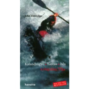 John Eldredge Kalandvágyó, harcos, hős  - A férfi lélek titka   John Eldredge Kalandvágyó, harcos, hős  - A férfi lélek titka