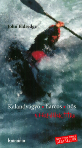 John Eldredge Kalandvágyó, ​harcos, hős  - A férfi lélek titka