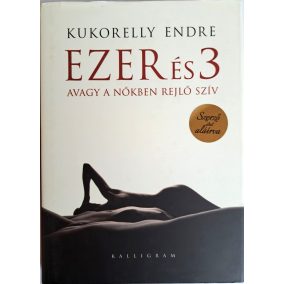 DEDIKÁLT- Kukorelly Endre Ezer és 3 - Avagy a nőkben rejlő szív   DEDIKÁLT- Kukorelly Endre Ezer és 3 - Avagy a nőkben rejlő szív