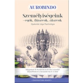 Sri Aurobindo: Személyiségeink - Egók, (h)arcok, álarcok - Gyakorlati jóga pszichológia   Sri Aurobindo: Személyiségeink - Egók, (h)arcok, álarcok - Gyakorlati jóga pszichológia