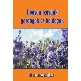 Hogyan legyünk gazdagok és boldogak - Út a gazdagsághoz Hogyan legyünk gazdagok és boldogak - Út a gazdagsághoz