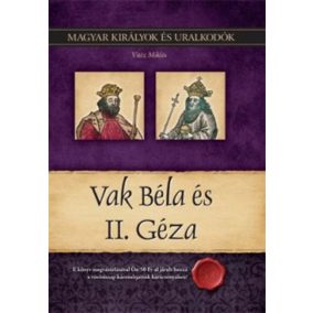 Vak Béla és II. Géza - Magyar királyok és uralkodók 6. kötet   Vak Béla és II. Géza - Magyar királyok és uralkodók 6. kötet