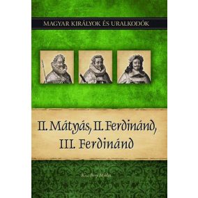 II. Mátyás, II. Ferdinánd, III. Ferdinánd - Magyar királyok és uralkodók 16. kötet   II. Mátyás, II. Ferdinánd, III. Ferdinánd - Magyar királyok és uralkodók 16. kötet