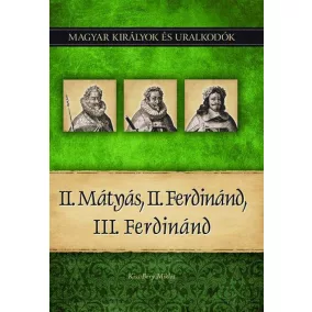   II. Mátyás, II. Ferdinánd, III. Ferdinánd - Magyar királyok és uralkodók 16. kötet