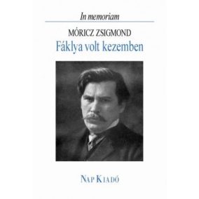 Fáklya volt kezemben - In memoriam Móricz Zsigmond Fáklya volt kezemben - In memoriam Móricz Zsigmond