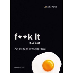 F**k It - B...a meg! - Azt csináld, amit szeretsz! F**k It - B...a meg! - Azt csináld, amit szeretsz!