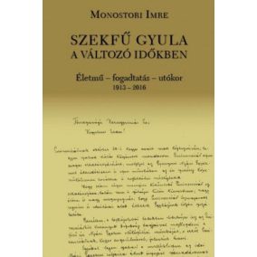 Szekfű Gyula a változó időkben - Életmű - fogadtatás - utókor 1913-2016   Szekfű Gyula a változó időkben - Életmű - fogadtatás - utókor 1913-2016