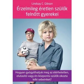 Érzelmileg éretlen szülők felnőtt gyerekei - Hogyan gyógyíthatjuk meg az elérhetetlen, elutasító vagy én-központú szülők okozta lelki sebeinket?   Érzelmileg éretlen szülők felnőtt gyerekei - Hogyan gyógyíthatjuk meg az elérhetetlen, elutasító vagy én-központú szülők okozta lelki sebeinket?
