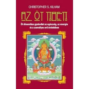 Az öt tibeti - Öt dinamikus gyakorlat az egészség, az energia és a személyes erő érdekében   Az öt tibeti - Öt dinamikus gyakorlat az egészség, az energia és a személyes erő érdekében