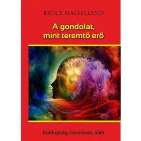 A gondolat, mint teremtő erő - Boldogság, harmónia, jólét   A gondolat, mint teremtő erő - Boldogság, harmónia, jólét