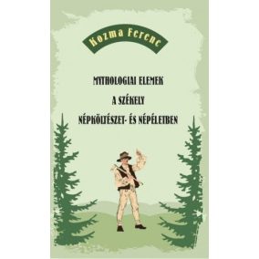 Mythologiai elemek a székely népköltészet- és népéletben   Mythologiai elemek a székely népköltészet- és népéletben