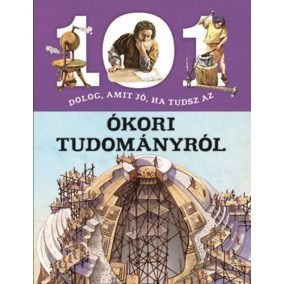 101 dolog, amit jó, ha tudsz az ókori tudományról 101 dolog, amit jó, ha tudsz az ókori tudományról