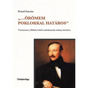 ,,...Örömem poklokkal határos'' - Vörösmarty Mihály költői indulásának néhány kérdése   ,,...Örömem poklokkal határos'' - Vörösmarty Mihály költői indulásának néhány kérdése
