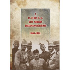 A Cs. és Kir. 9. sz. gróf Nádasdy huszárezred története 1904-1918   A Cs. és Kir. 9. sz. gróf Nádasdy huszárezred története 1904-1918