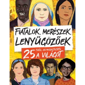 Fiatalok, merészek, lenyűgözőek - 25 fiatal, aki megváltoztatta a világot   Fiatalok, merészek, lenyűgözőek - 25 fiatal, aki megváltoztatta a világot