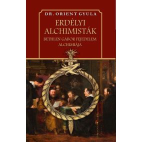 Erdélyi alchimisták Bethlen Gábor fejedelem alchimiája Erdélyi alchimisták Bethlen Gábor fejedelem alchimiája