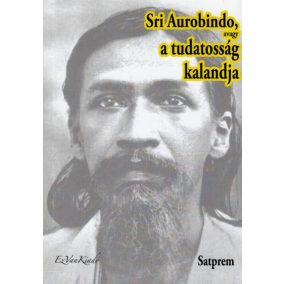 Sri Aurobindo, avagy a tudatosság kalandja I. Sri Aurobindo, avagy a tudatosság kalandja I.