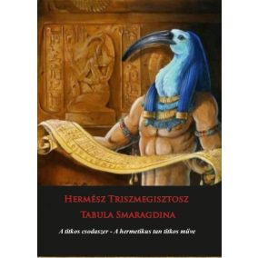 Hermész Triszmegisztosz - Tabula Smaragdina - A titkos csodaszer - A hermetikus tan titkos műve   Hermész Triszmegisztosz - Tabula Smaragdina - A titkos csodaszer - A hermetikus tan titkos műve