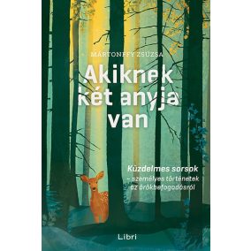 Akiknek két anyja van - Küzdelmes sorsok - személyes történetek az örökbefogadásról   Akiknek két anyja van - Küzdelmes sorsok - személyes történetek az örökbefogadásról