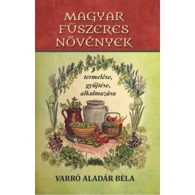 Magyar fűszeres növények termelése, gyűjtése, alkalmazása   Magyar fűszeres növények termelése, gyűjtése, alkalmazása