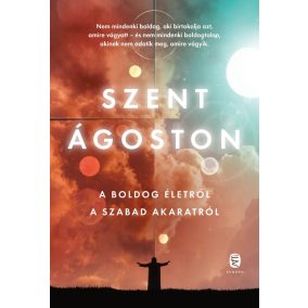 A boldog életről - A szabad akaratról A boldog életről - A szabad akaratról