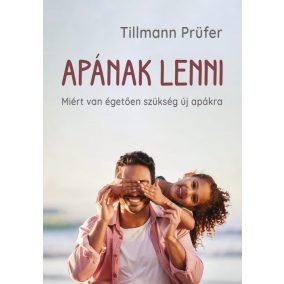 Apának lenni - Miért van égetően szükség új apákra Apának lenni - Miért van égetően szükség új apákra
