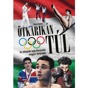 Ötkarikán túl – Az olimpiák legkülönösebb magyar történetei   Ötkarikán túl – Az olimpiák legkülönösebb magyar történetei