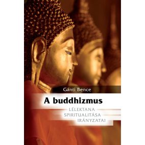 A budhizmus lélektana, spiritualitása, irányzatai A budhizmus lélektana, spiritualitása, irányzatai