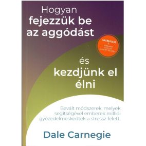 Hogyan fejezzük be az aggódást és kezdjünk el élni - Sikerkalauz 2.   Hogyan fejezzük be az aggódást és kezdjünk el élni - Sikerkalauz 2.