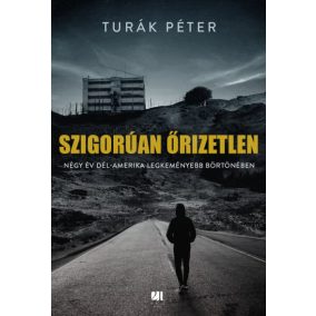 Szigorúan őrizetlen - Négy év Dél-Amerika legkeményebb börtönében   Szigorúan őrizetlen - Négy év Dél-Amerika legkeményebb börtönében