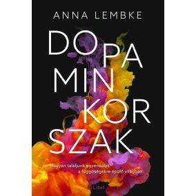 Dopaminkorszak – Hogyan találjunk egyensúlyt a függőségekre épülő világban   Dopaminkorszak – Hogyan találjunk egyensúlyt a függőségekre épülő világban