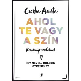 Ahol te vagy a szín - Kézikönyv szülőknek Ahol te vagy a szín - Kézikönyv szülőknek
