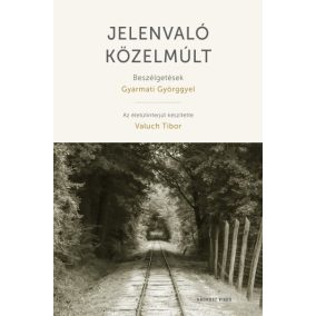 Jelenvaló közelmúlt - Beszélgetések Gyarmati Györggyel Jelenvaló közelmúlt - Beszélgetések Gyarmati Györggyel