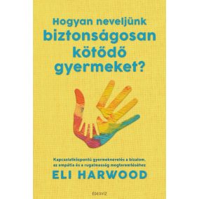 Hogyan neveljünk biztonságosan kötődő gyermeket? Hogyan neveljünk biztonságosan kötődő gyermeket?