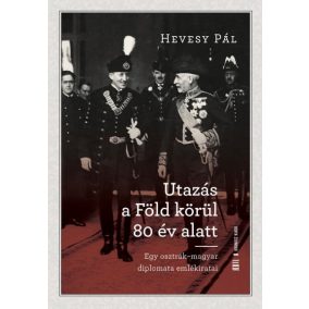 Utazás a Föld körül 80 év alatt - Egy osztrák-magyar diplomata emlékiratai   Utazás a Föld körül 80 év alatt - Egy osztrák-magyar diplomata emlékiratai
