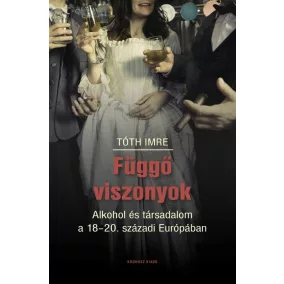   Függő viszonyok - Alkohol és társadalom a 18-20. századi Európában