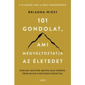   101 gondolat, ami megváltoztatja az életedet - Hogyan legyünk mentálisan erősek, érzelmileg kiegyensúlyozottak