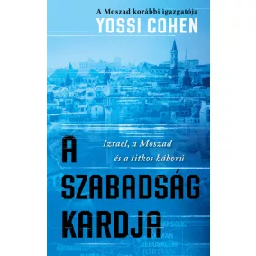   A szabadság kardja - A Moszad korábbi igazgatója - Izrael, a Moszad és a titkos háború