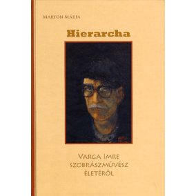 HIERARCHA - VARGA IMRE SZOBRÁSZMŰVÉSZ ÉLETÉRŐL HIERARCHA - VARGA IMRE SZOBRÁSZMŰVÉSZ ÉLETÉRŐL